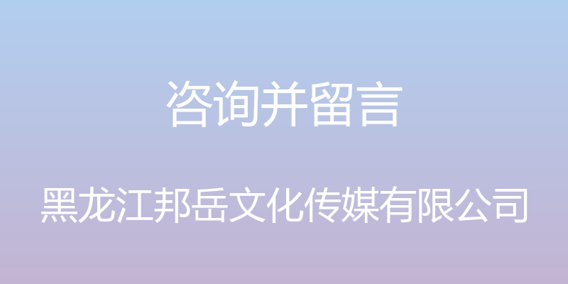 咨询并留言 - 黑龙江邦岳文化传媒有限公司